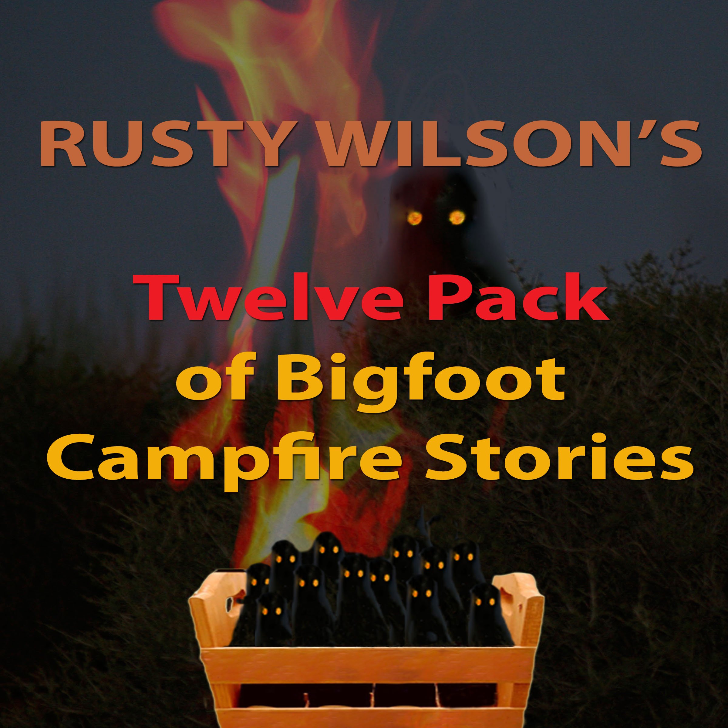 Rusty Wilson's Twelve Pack of Bigfoot Campfire Stories (Collection 6)