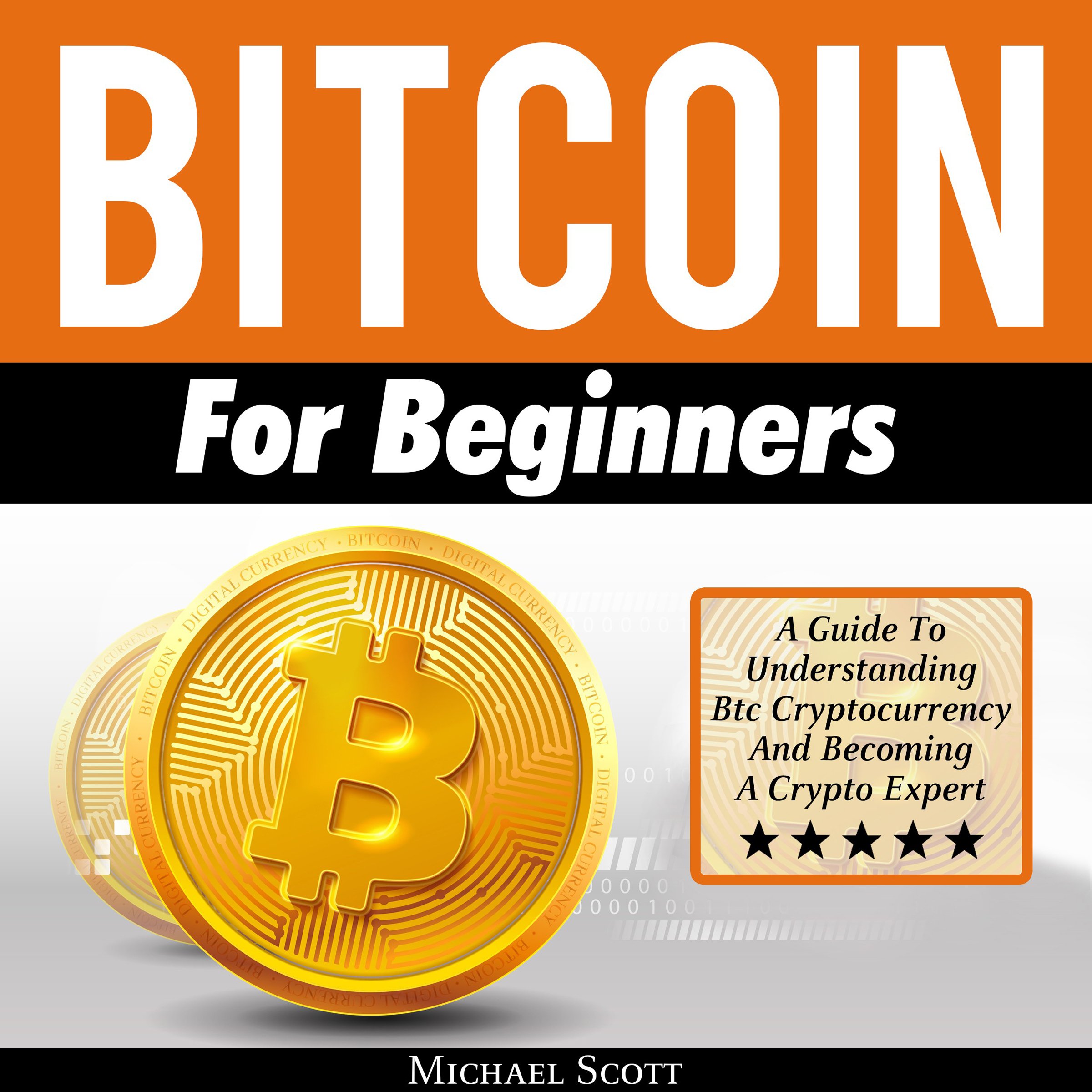 Bitcoin for Beginners: A Guide to Understanding Btc Cryptocurrency and Becoming a Crypto Expert