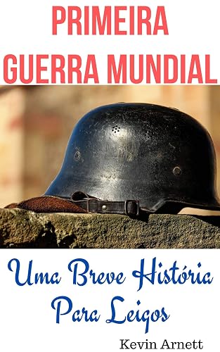 Primeira Guerra Mundial: Uma Breve História Para Leigos