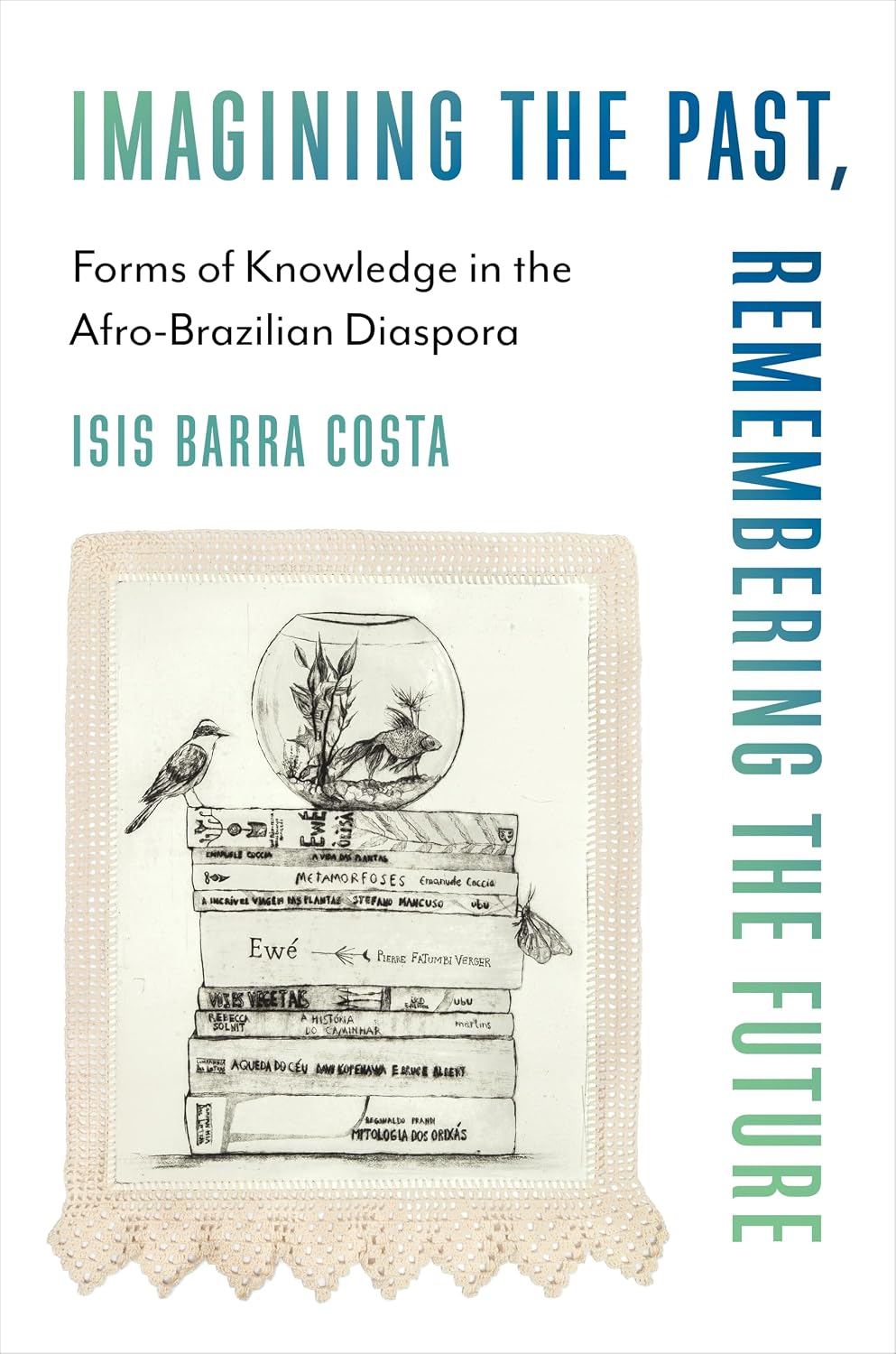 Imagining the Past, Remembering the Future: Forms of Knowledge in the Afro-Brazilian Diaspora (Black Lives in the Diaspora: Past / Present / Future)