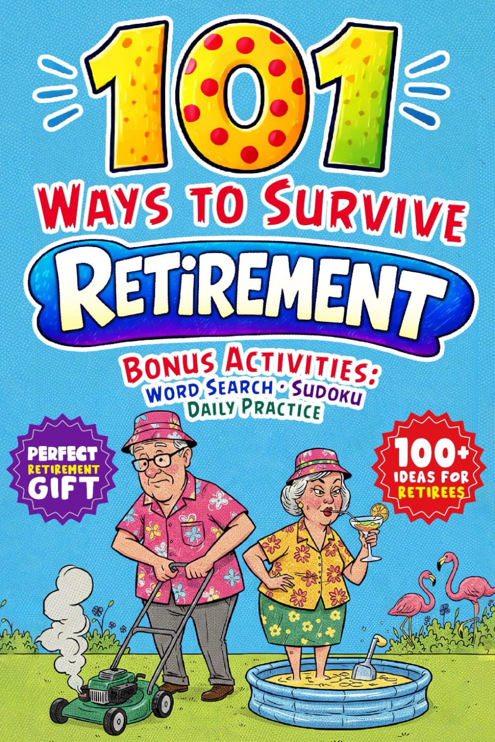 101 Ways to Survive Retirement: A Funny and Practical Guide to Life After Work and How Not to Become That Grumpy, Bitter, or Bored Retirees