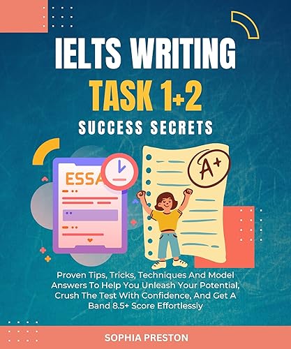 IELTS Writing Task 1+2 Success Secrets: Proven Tips, Tricks, Techniques And Model Answers To Help You Unleash Your Potential, Crush The Test With Confidence, ... (IELTS Success Secrets Book 6)