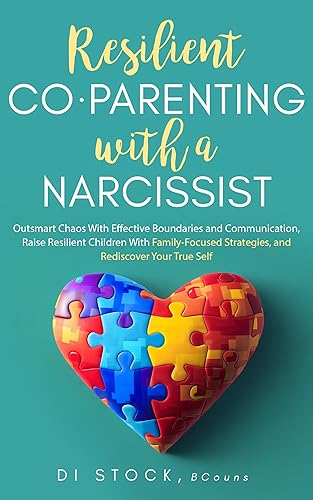Resilient Co-Parenting With a Narcissist: Outsmart Chaos With Effective Boundaries and Communication, Raise Resilient Children With Family-Focused Strategies, and Rediscover Your True Self