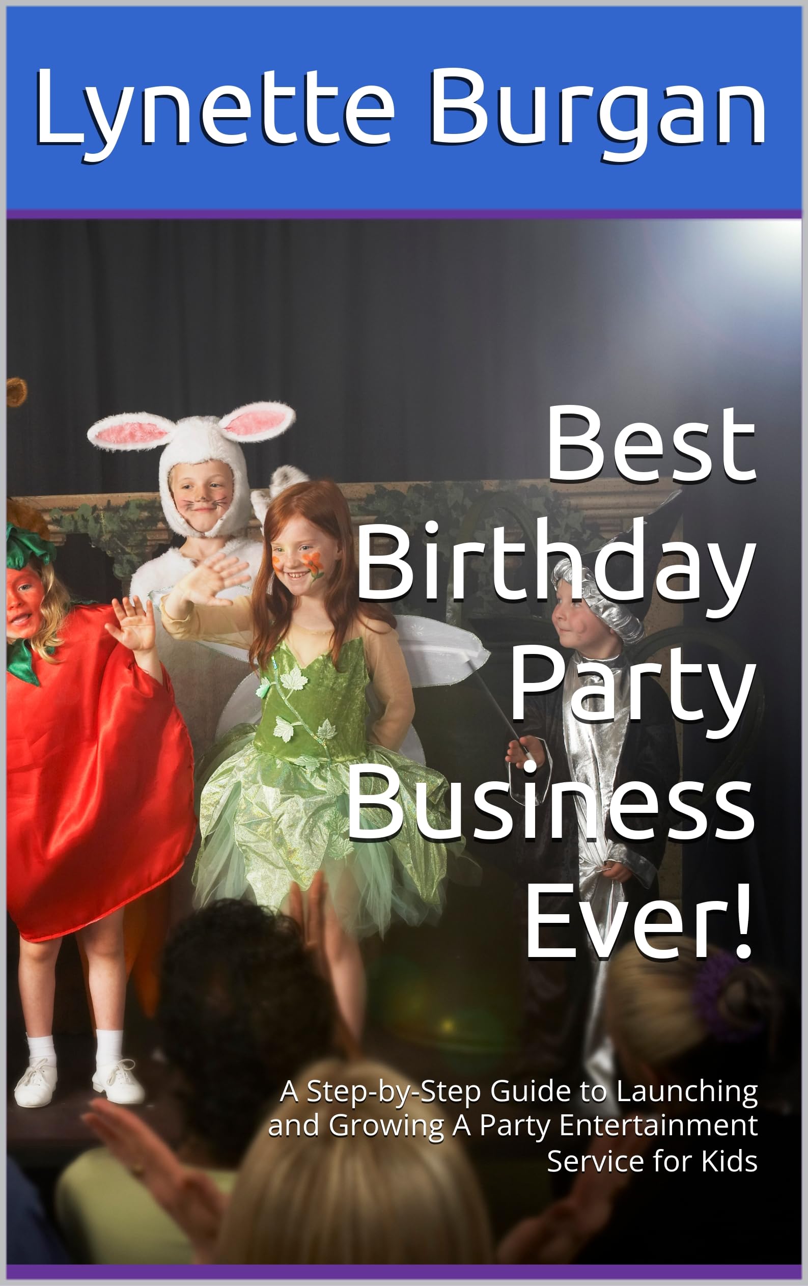 Best Birthday Party Business Ever!: A Step-by-Step Guide to Launching and Growing A Party Entertainment Service for Kids