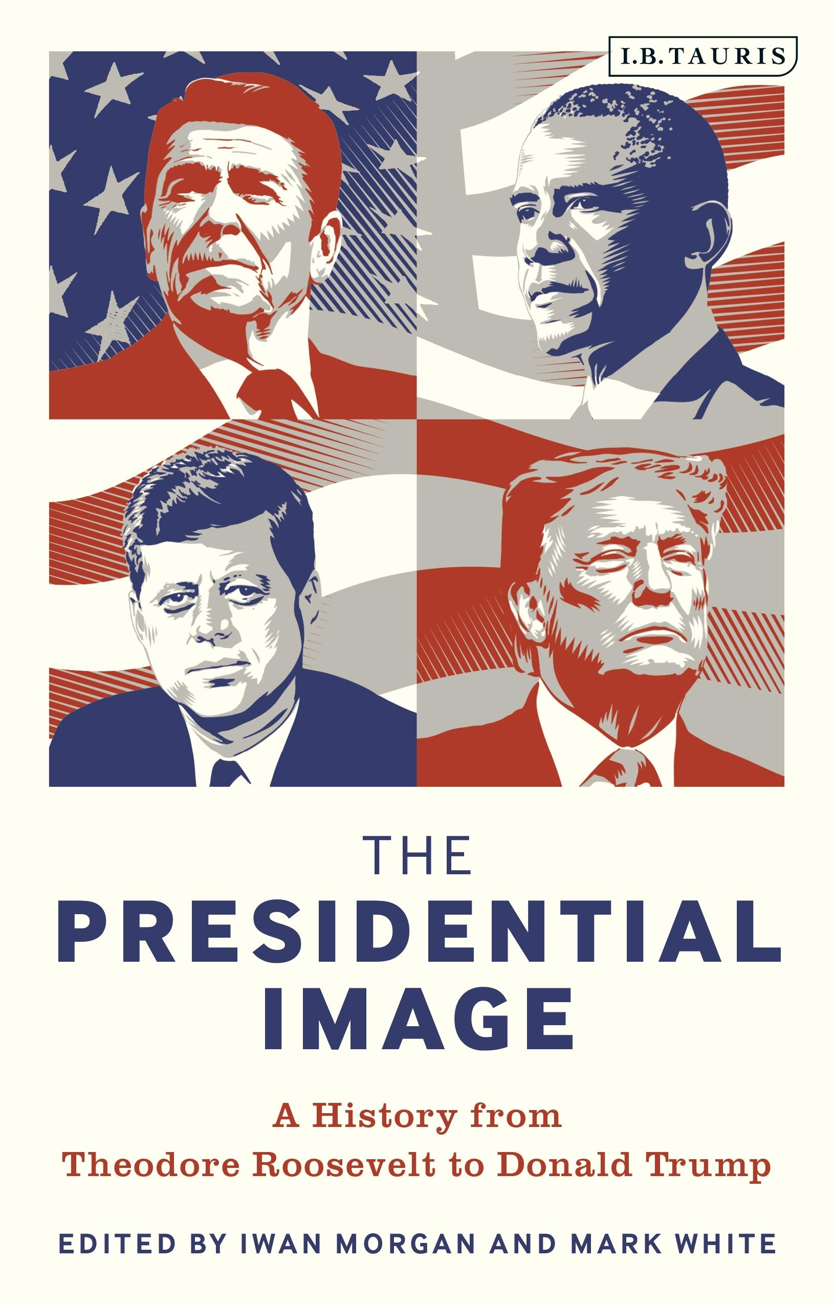 Presidential Image, The: A History from Theodore Roosevelt to Donald Trump (Bloomsbury Series on the Modern American Presidency)