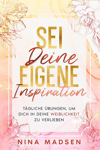 Sei deine eigene Inspiration: Tägliche Übungen, um dich in deine Weiblichkeit zu verlieben (EmpowerHer: Eine Serie über Resilienz, Positivität und Selbstliebe, Band 1)