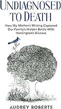 Undiagnosed to Death: How My Mother's Writing Captured Our Family's Hidden Battle with Huntington's Disease