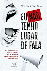 Eu não tenho lugar de fala: anotações de um homem branco sobre racismo, machismo e outros preconceitos