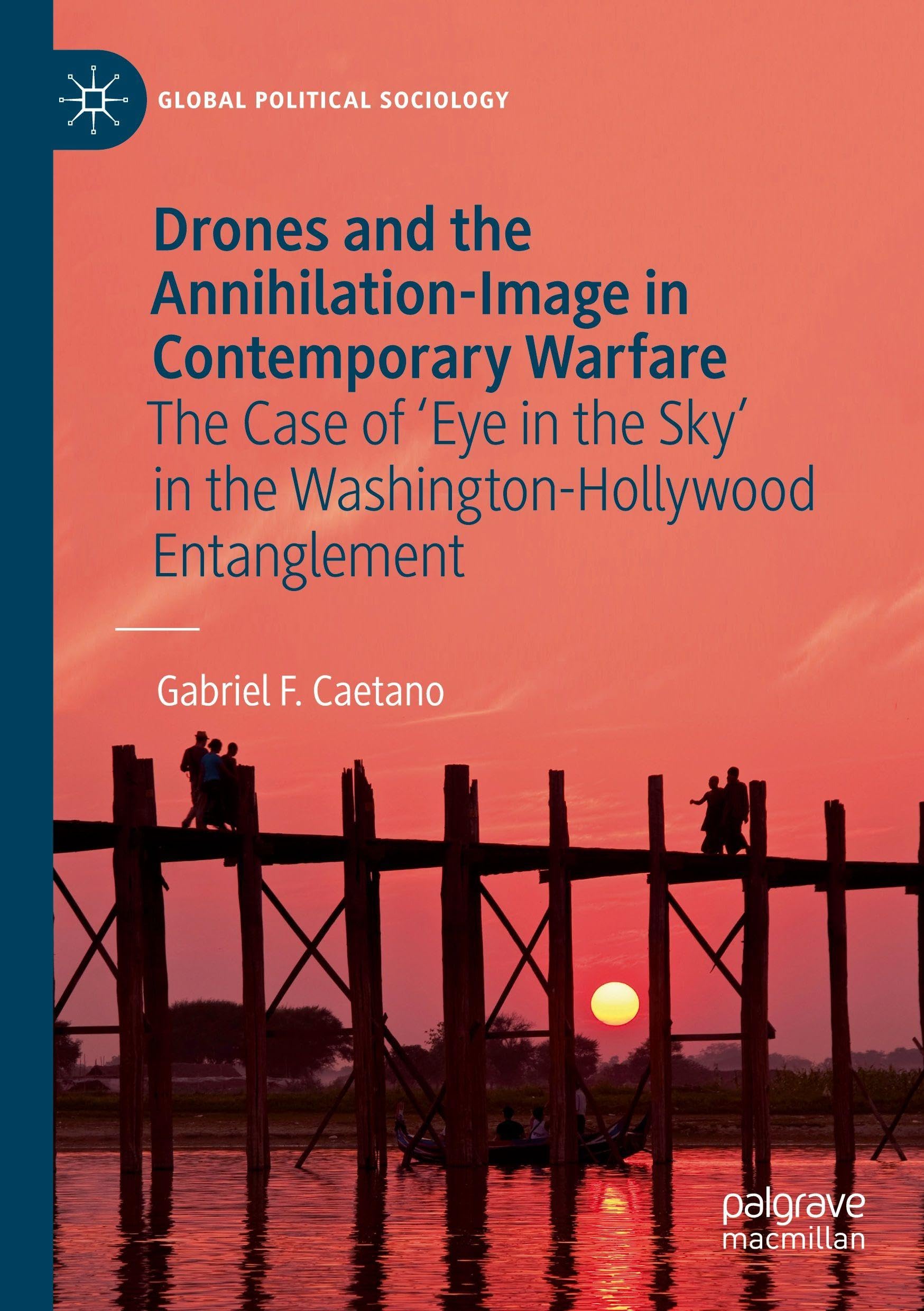 Drones and the Annihilation-Image in Contemporary Warfare: The Case of 'Eye in the Sky' in the Washington-Hollywood Entanglement (Global Political Sociology)