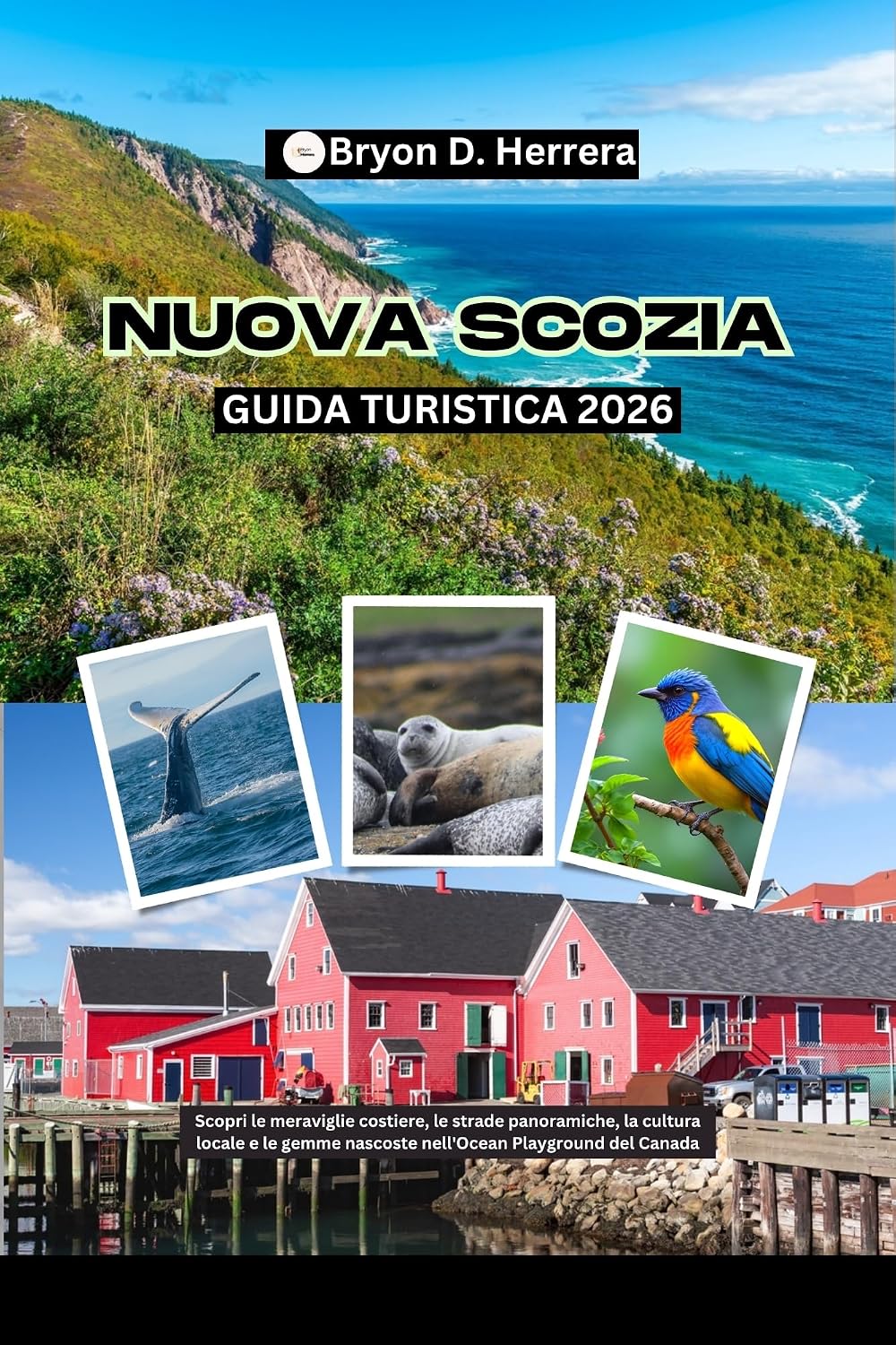 Guida turistica della Nuova Scozia 2026: Scopri le meraviglie costiere, le strade panoramiche, la cultura locale e le gemme nascoste nell'Ocean Playground del Canada (Italian Edition)