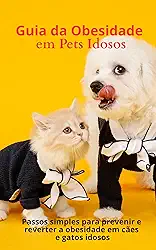 Guia da Obesidade em Pets Idosos : Passos simples para prevenir e reverter a obesidade em cães e gatos idosos (Guia do Tutor)