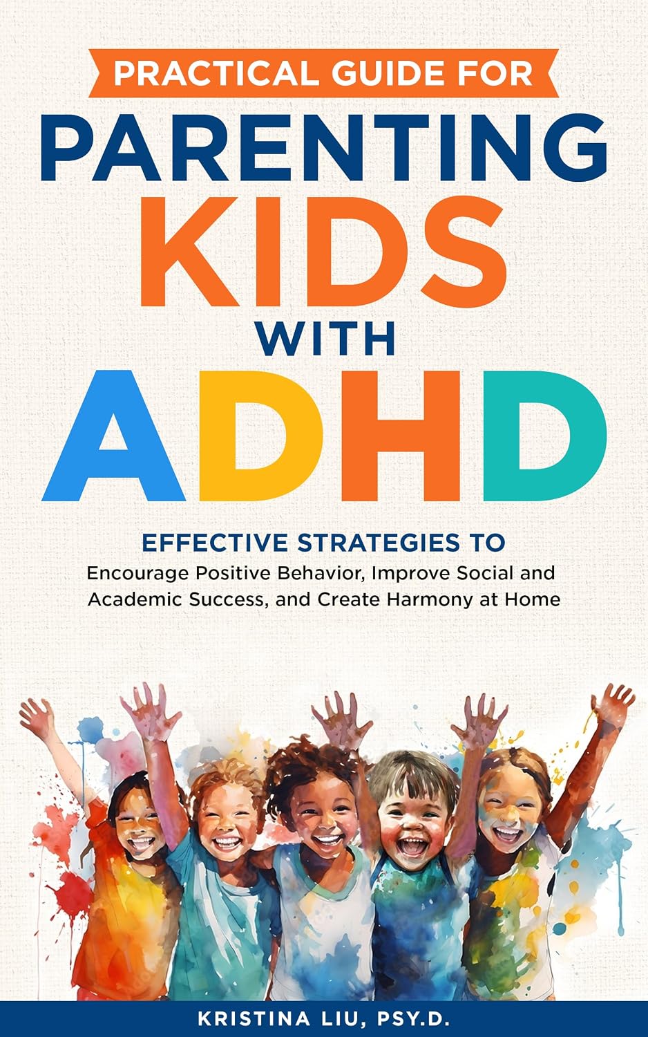 Practical Guide for Parenting Kids with ADHD: Effective Strategies to Encourage Positive Behavior, Improve Social and Academic Success, and Create Harmony at Home