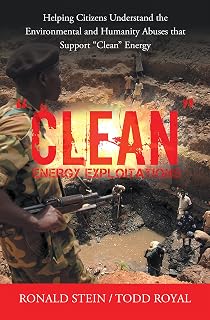 “Clean” Energy Exploitations: Helping Citizens Understand the Environmental and Humanity Abuses That Support “Clean” Energy