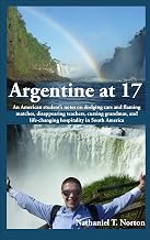 Argentine at 17: An American student's notes on dodging cars and flaming matches, disappearing teachers, cursing grandmas, and life-changing hospitality in South America