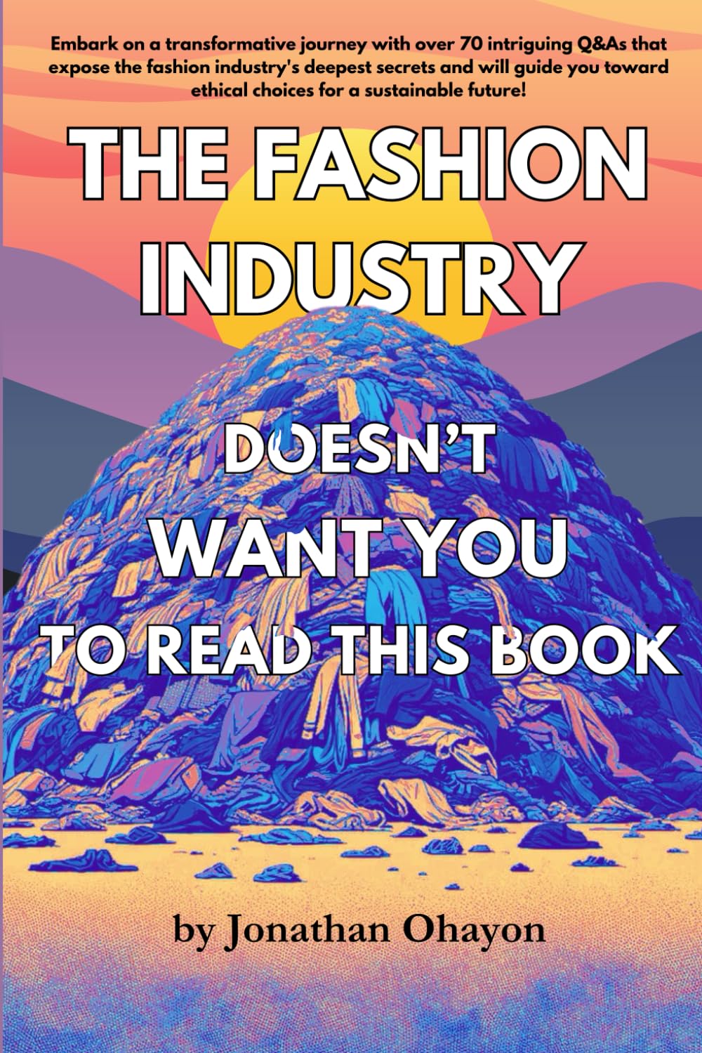 The Fashion Industry Doesn't Want You To Read This Book: Unveiling Hidden Truths: A Guide to Ethical and Sustainable Fashion Choices