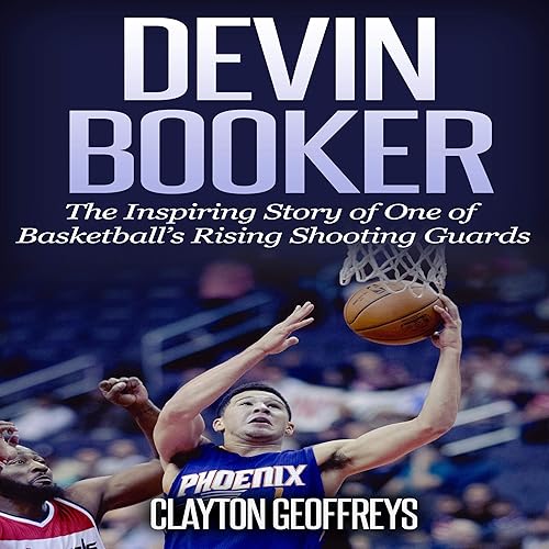 Devin Booker: The Inspiring Story of One of Basketball’s Rising Shooting Guards: Basketball Biography Books, Book 72