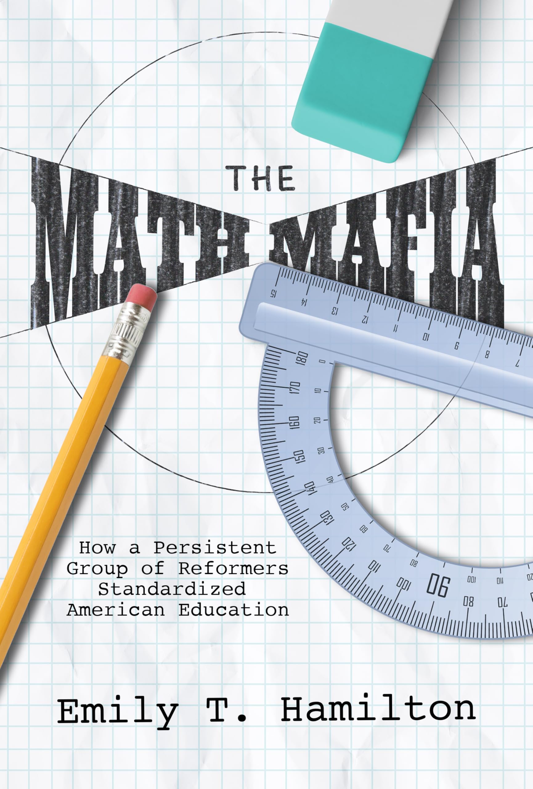 The Math Mafia: How a Persistent Group of Reformers Standardized American Education (NEXUS: New Histories of Science, Technology, the Environment, Agriculture, and Medicine)