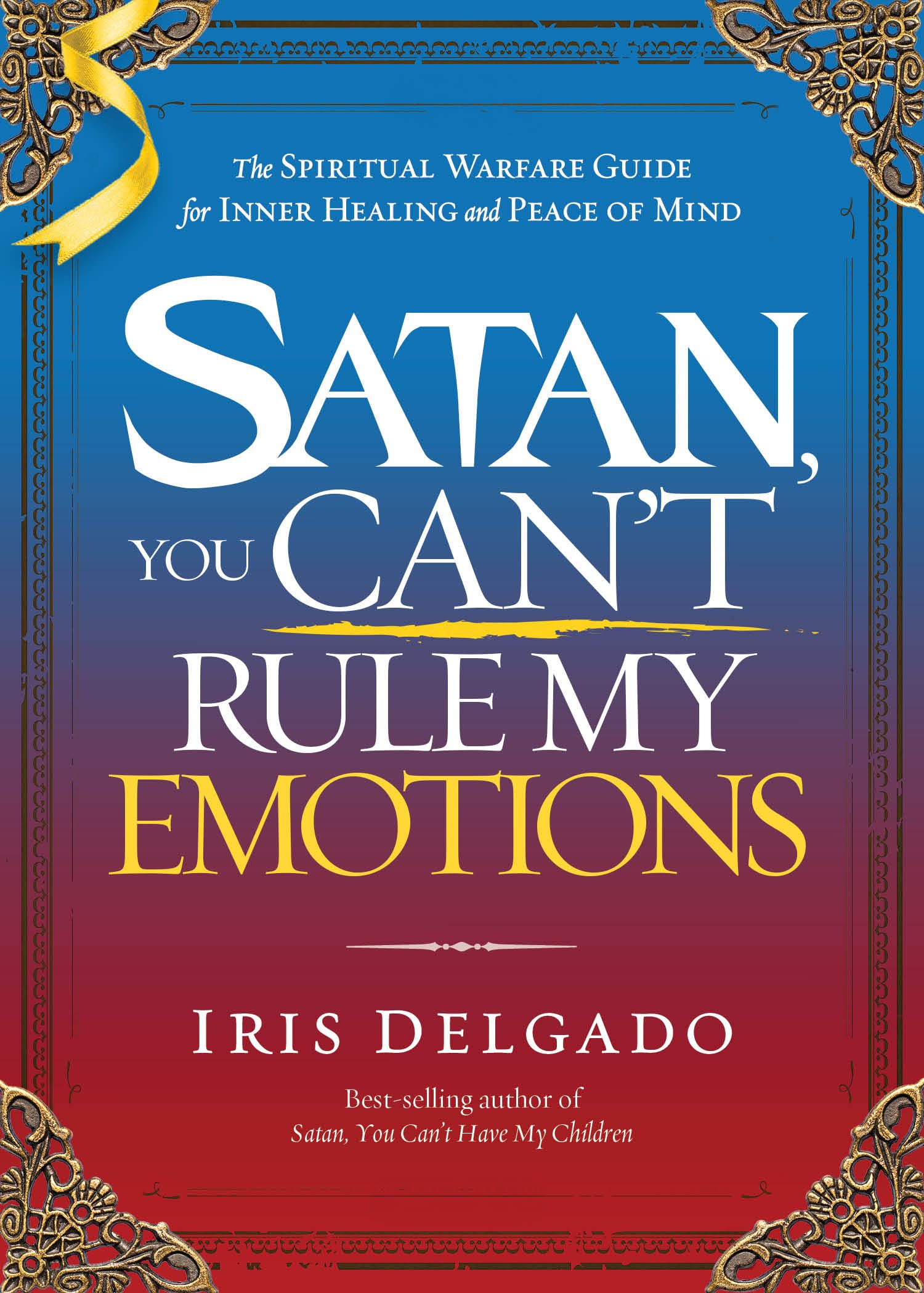 Satan, You Can't Rule My Emotions: The Spiritual Warfare Guide for Inner Healing and Peace of Mind