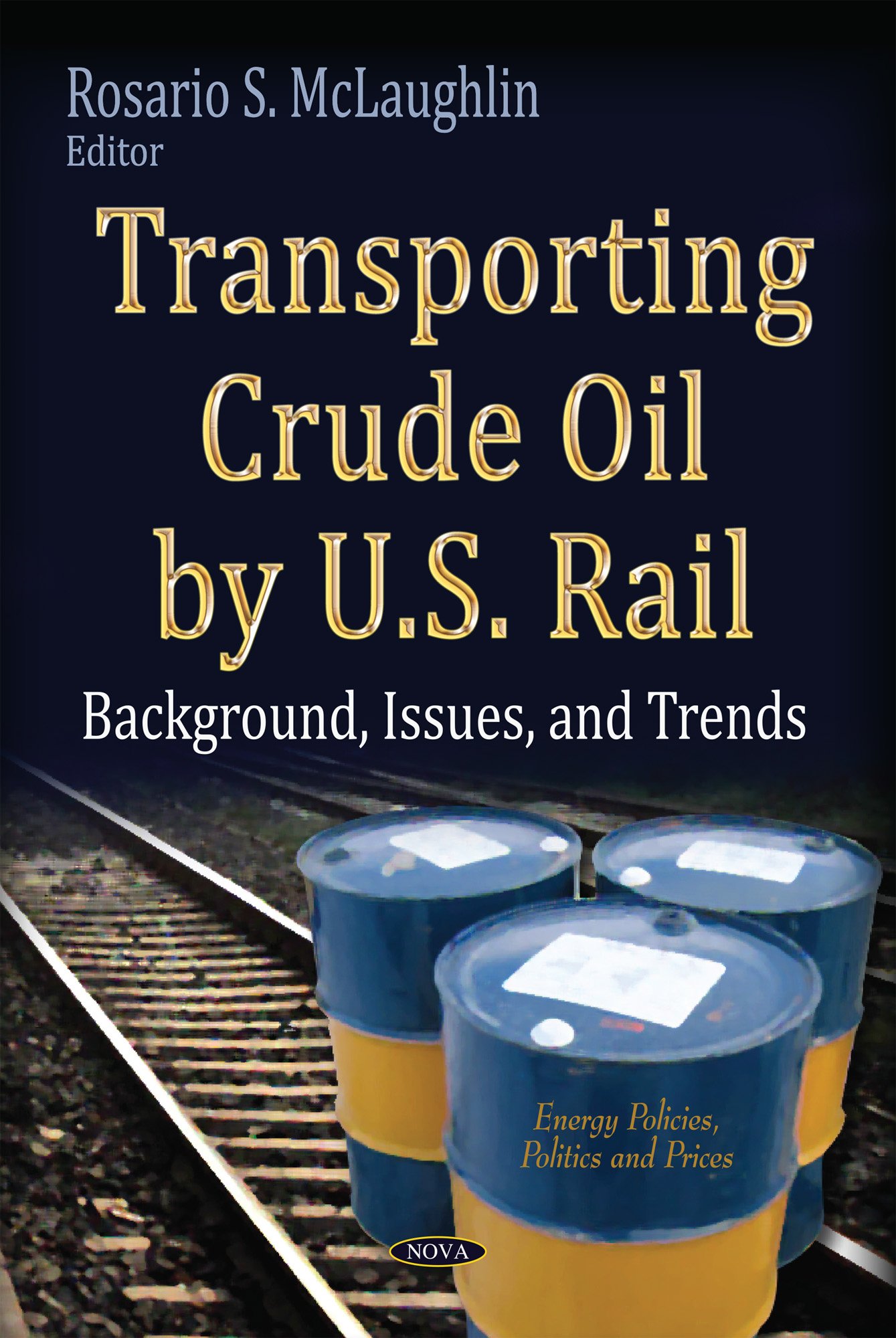 Transporting Crude Oil by U.S. Rail: Background, Issues & Trends (Energy Policies, Politics and Prices)