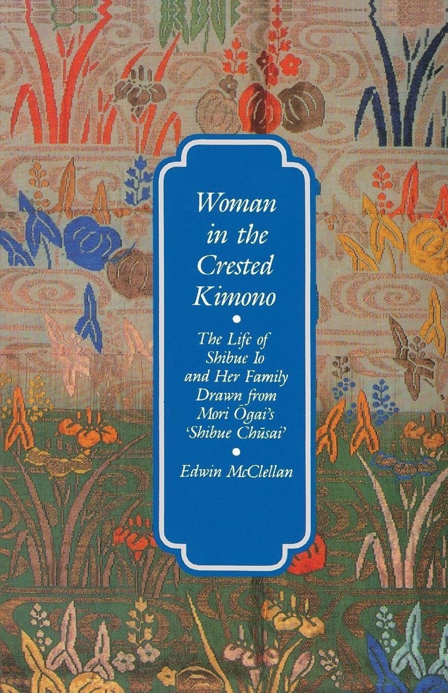 Woman in the Crested Kimono โ The Life of Shibue Lo and Her Family Etc: The Life of Shibue Io and Her Family Drawn from Mori Ogai's Shibue Chusai