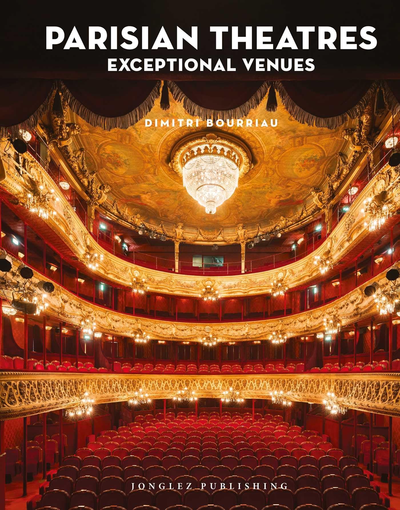 Parisian Theatres: Exploring the Hidden Theatres, Cinemas and Architectural Heritage of Paris Through Photography (Jonglez Photographic Journeys)