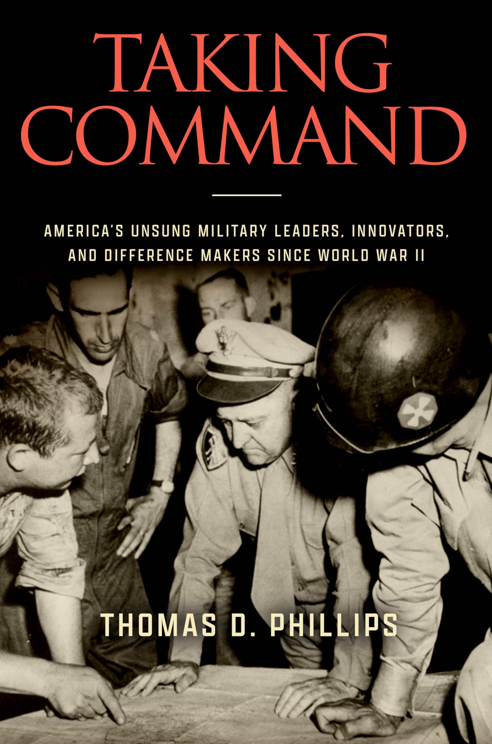 Taking Command: America's Unsung Military Leaders, Innovators, and Difference Makers Since World War II