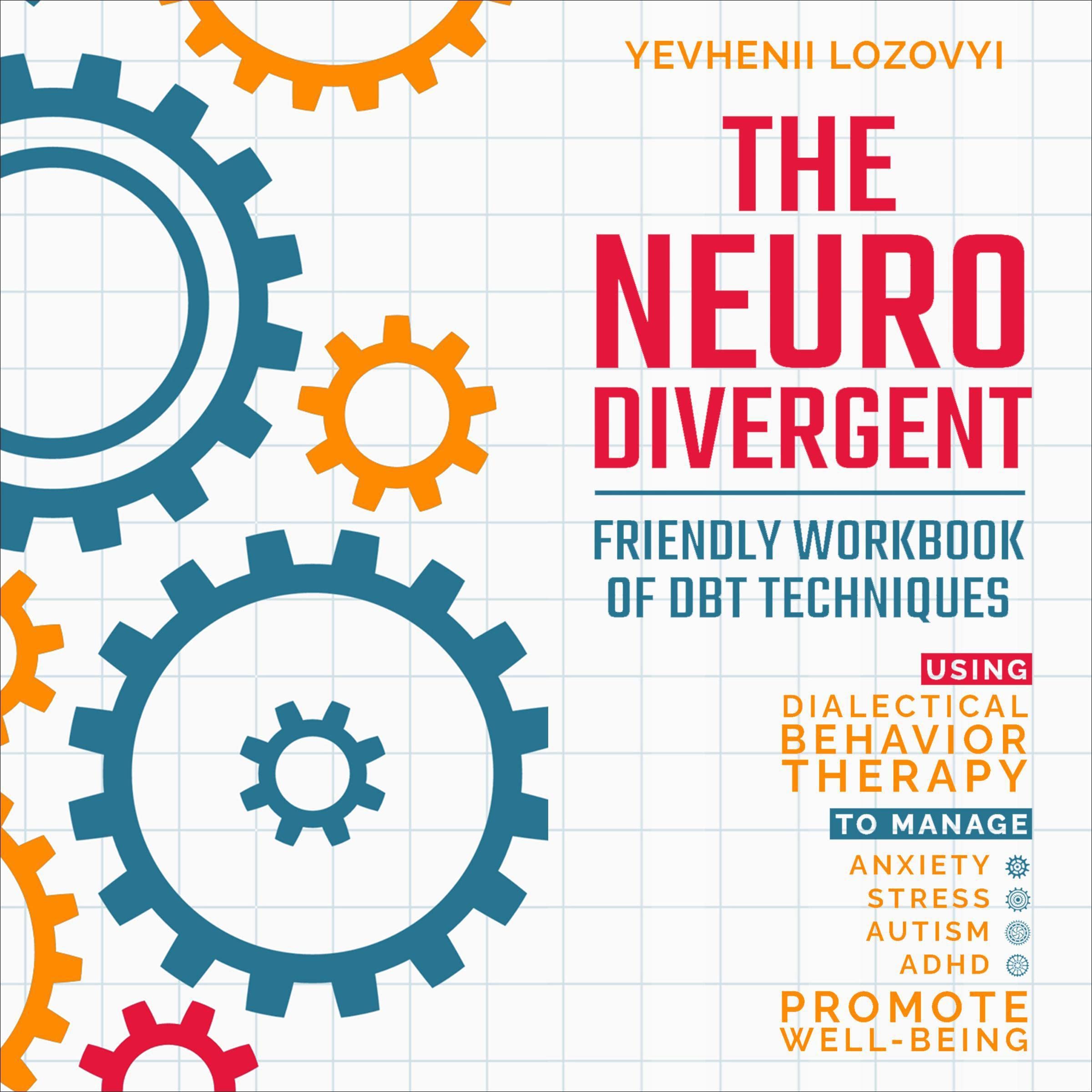 The Neurodivergent Friendly Workbook of DBT Techniques Using Dialectical Behavior Therapy to Manage Anxiety Stress Autism ADHD and Promote Well-Being