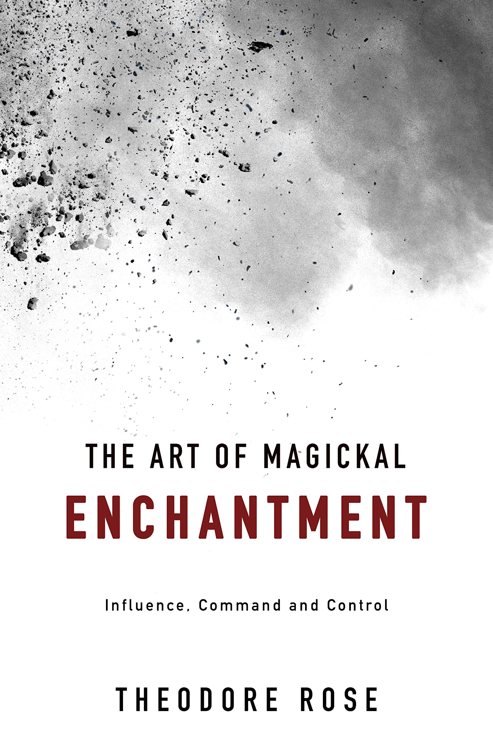 The Art of Magickal Enchantment: Influence, Command and Control (The Power of Magick)