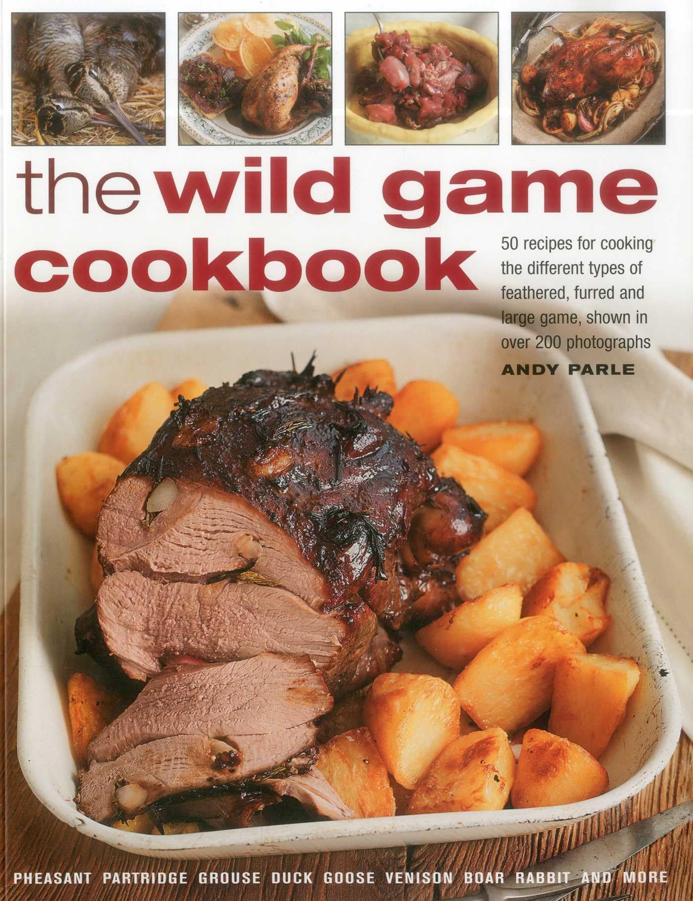 Wild Game Cookbook: 50 Recipes for Cooking the Different Types of Feathered, Furred and Large Game, Shown in Over 200 Photographs