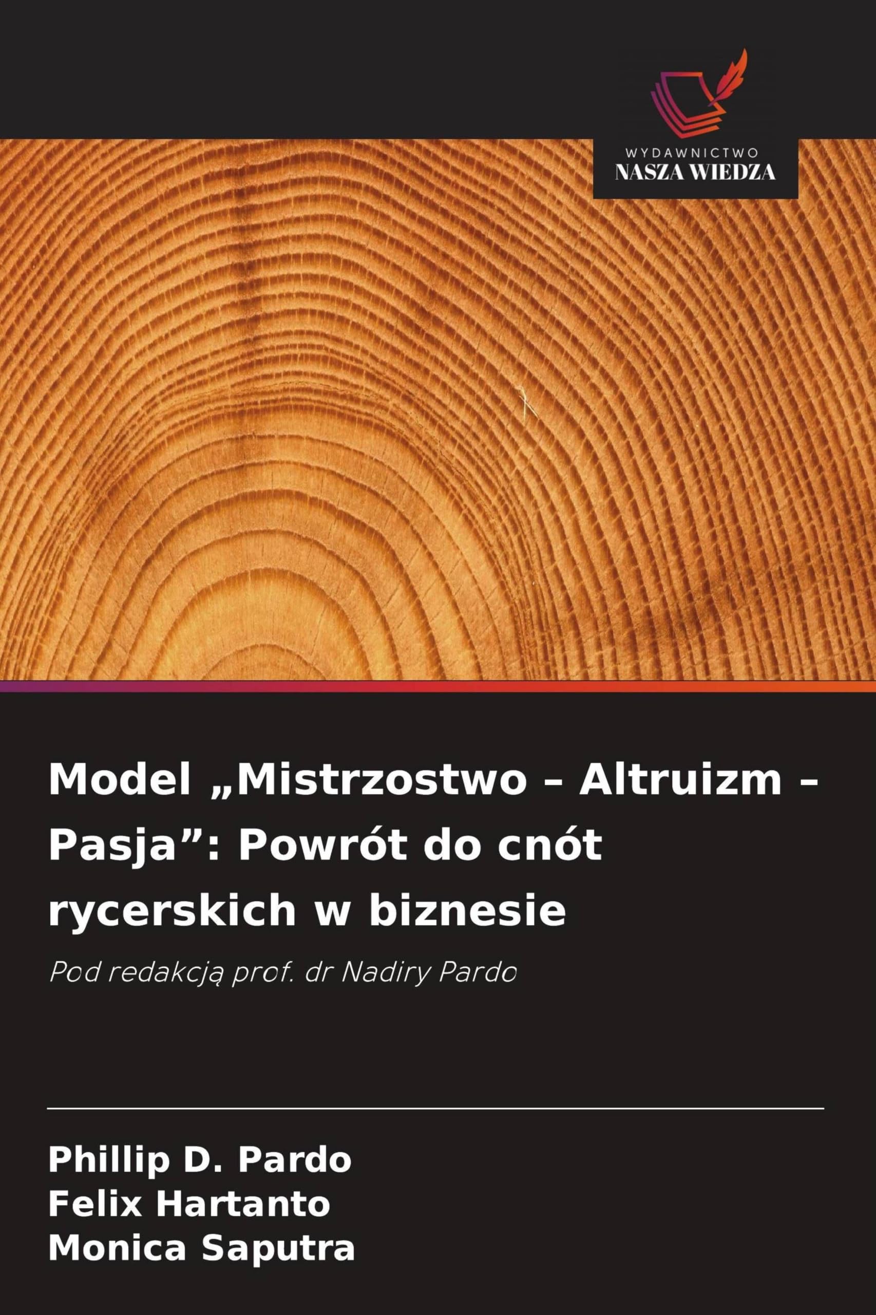 Model "Mistrzostwo - Altruizm - Pasja": Powrót do cnót rycerskich w biznesie: Pod redakcj¿ prof. dr Nadiry Pardo