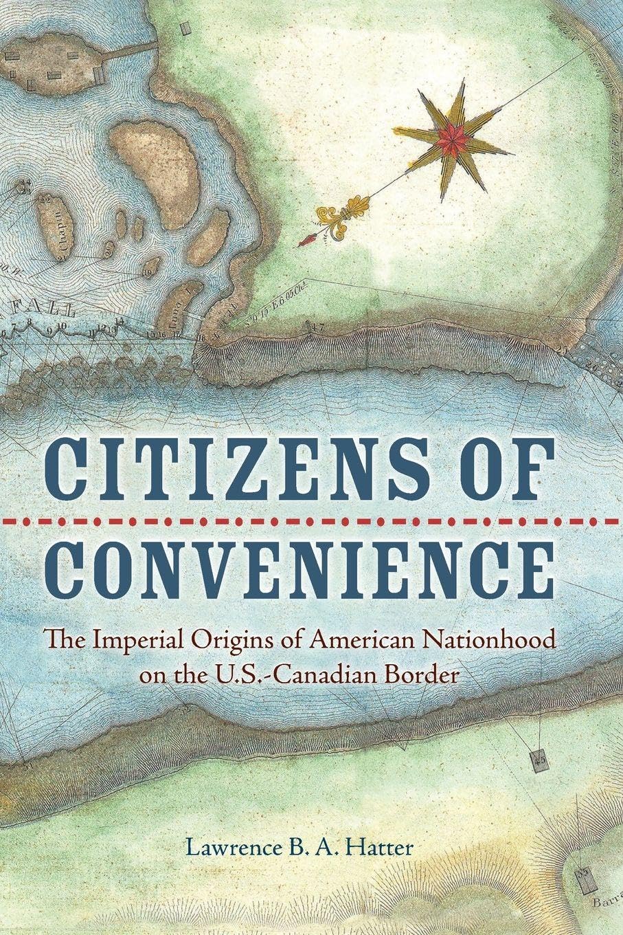 Citizens of Convenience: The Imperial Origins of American Nationhood on the U.S.-Canadian Border (Early American Histories)