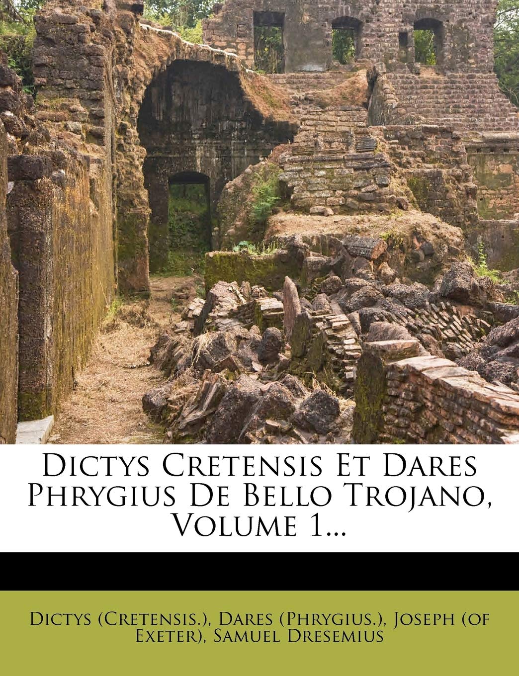 Dictys Cretensis Et Dares Phrygius de Bello Trojano, Volume 1...