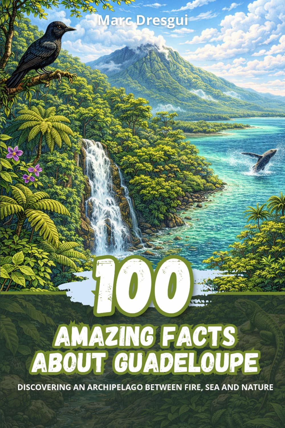 100 Amazing Facts about Guadeloupe: Discovering an archipelago between fire, sea and nature