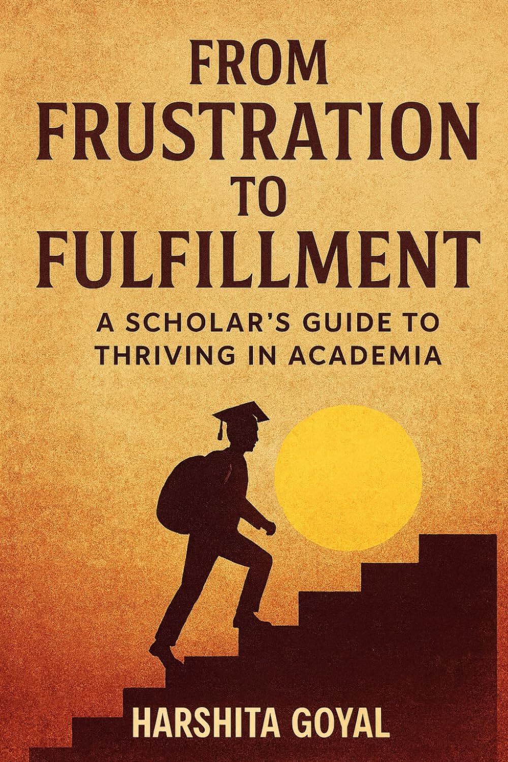 From Frustration to Fulfillment: A Scholar’s Guide to Thriving in Academia