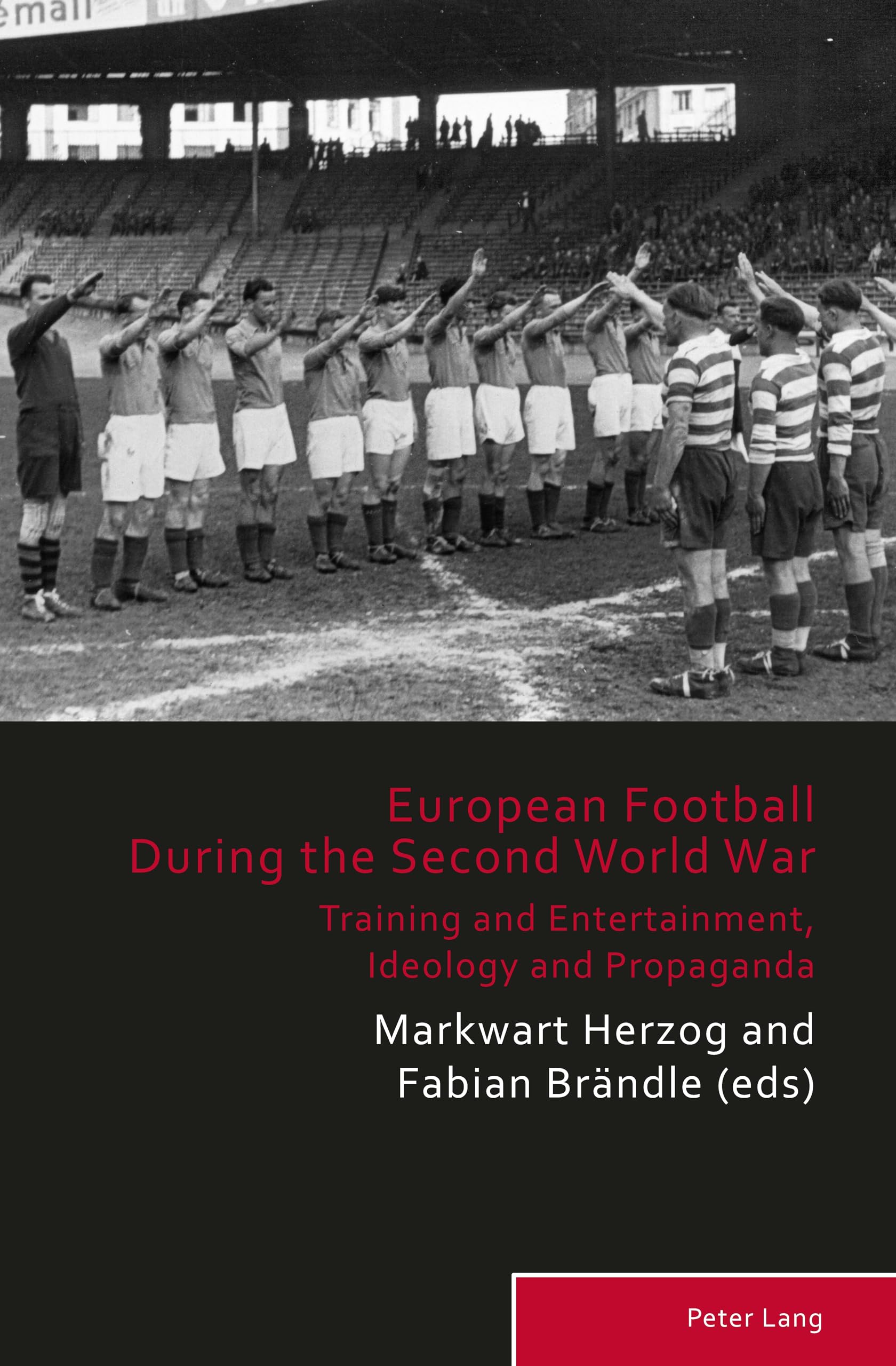 European Football During the Second World War: Training and Entertainment, Ideology and Propaganda: 8 (Sport, History and Culture)