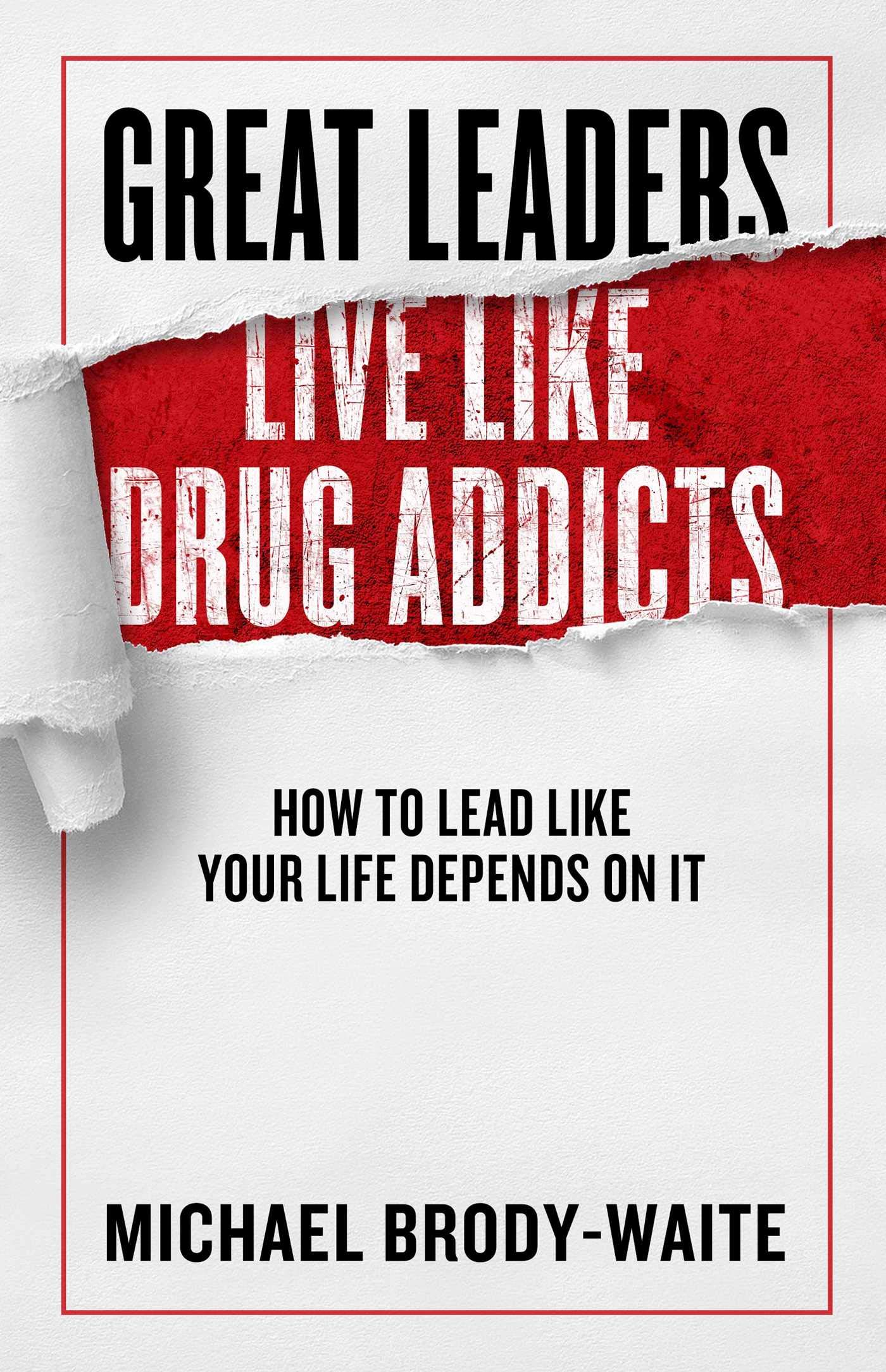 Forefront Books Great Leaders Live Like Drug Addicts: How to Lead Like Your Life Depends on It