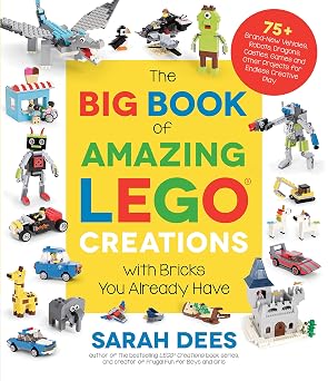 The Big Book of Amazing LEGO Creations with Bricks You Already Have 75+ Brand-New Vehicles, Robots, Dragons, Castles, Games and Other Projects for Endless Creative Play