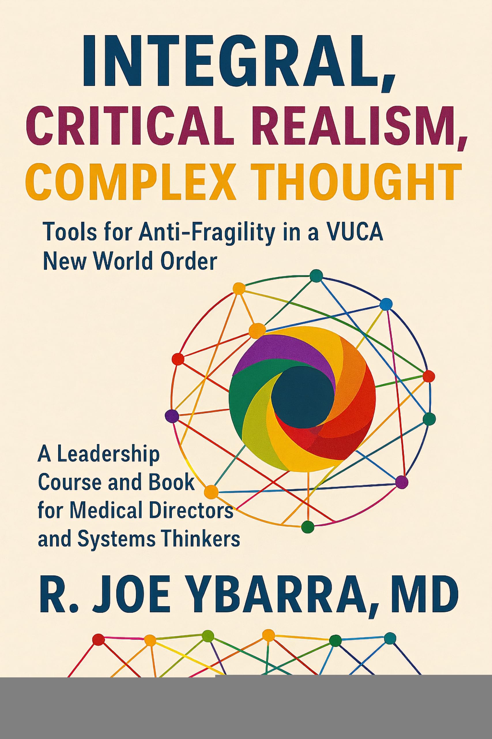 Integral, Critical Realism, Complex Thought: Tools for Anti-Fragility in a VUCA New World Order: A Leadership Course and Book for Medical Directors and Systems Thinkers