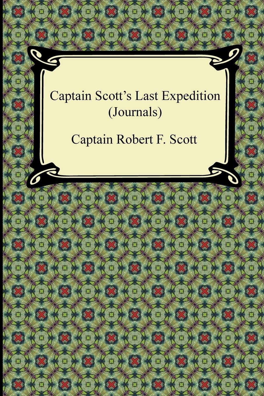 Captain Scott's Last Expedition (Journals): The Personal Journals of Captain R. F. Scott, R.n., C.v.o. on His Journey to the South Pole