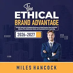 The Ethical Brand Advantage: Strategic Methods for Established Businesses to Build Premium Client Acquisition Systems, Price Optimization Models, and Sustainable Market Leadership