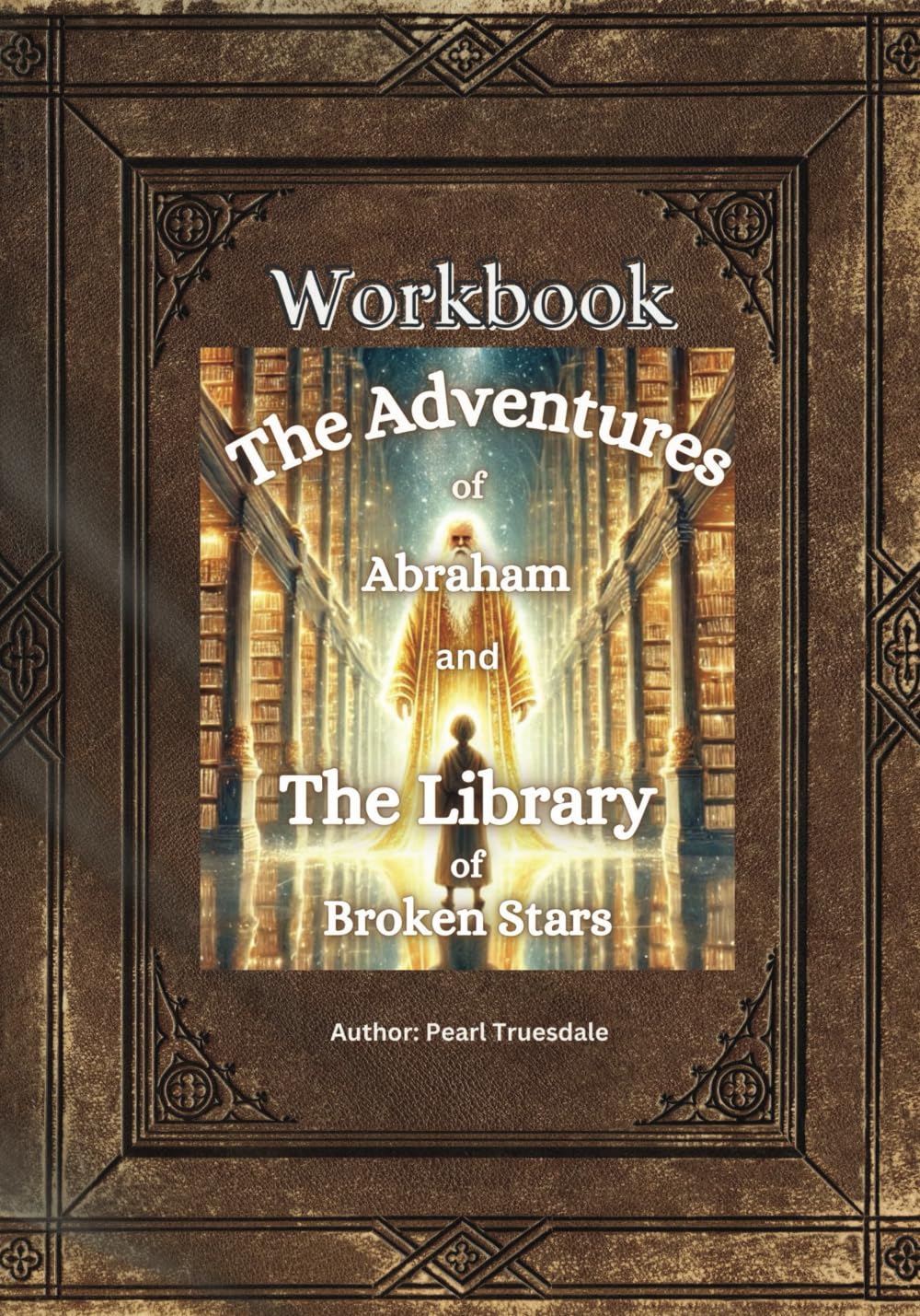 The Adventures of Abraham and The Library of Broken Stars Workbook: "In God's Light, the Stars are Made Whole Again"