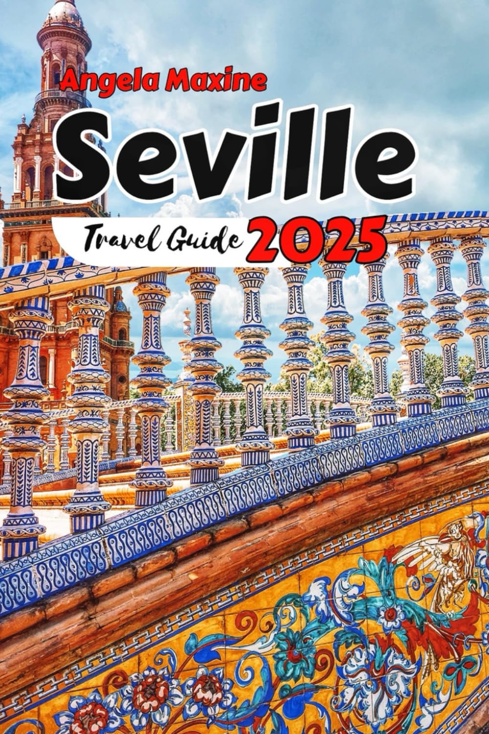 Seville Travel Guide 2025–2026: Discover secret gems, local culture, and authentic experiences in Seville’s historic streets and hidden corners. (Practical Tour Guides)