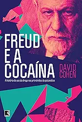 Freud e a cocaína: A história do uso da droga nos primórdios da psicanálise: A história do uso da droga nos primórdios da psicanálise