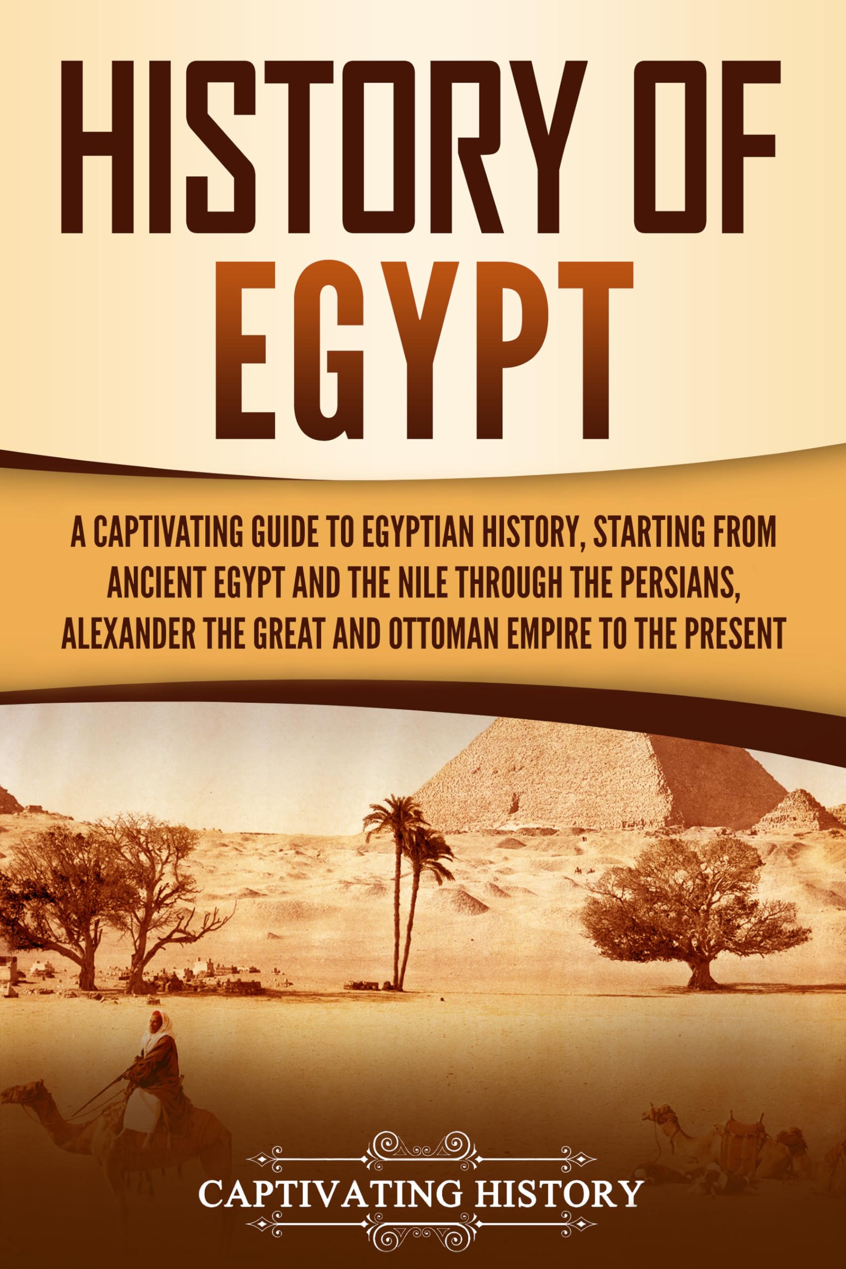 History of Egypt: A Captivating Guide to Egyptian History, Starting from Ancient Egypt and the Nile through the Persians, Alexander the Great, and the ... to the Present (Ancient Egyptian History)