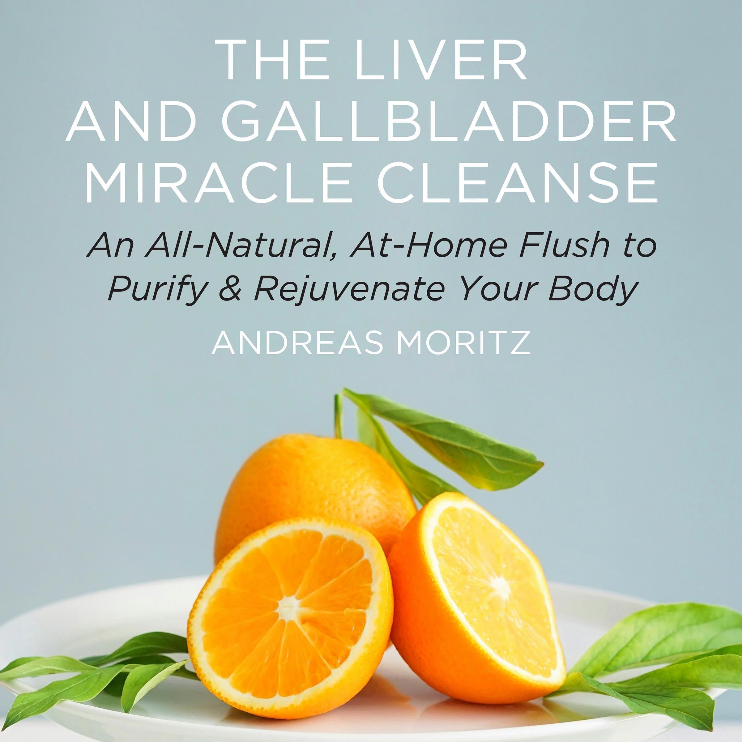 The Liver and Gallbladder Miracle Cleanse: An All-Natural, at-Home Flush to Purify and Rejuvenate Your Body