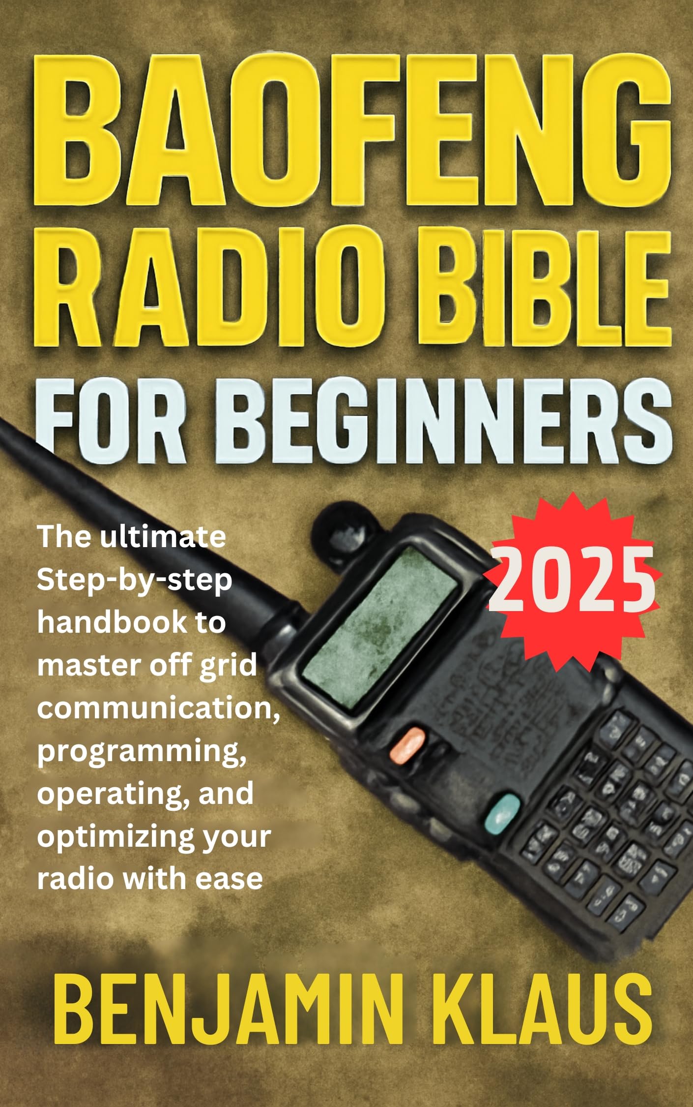 Baofeng Radio Bible for Beginners - Edition 2025: The ultimate step-by-step handbook to master off grid communication, programming, operating, and optimizing your radio with ease