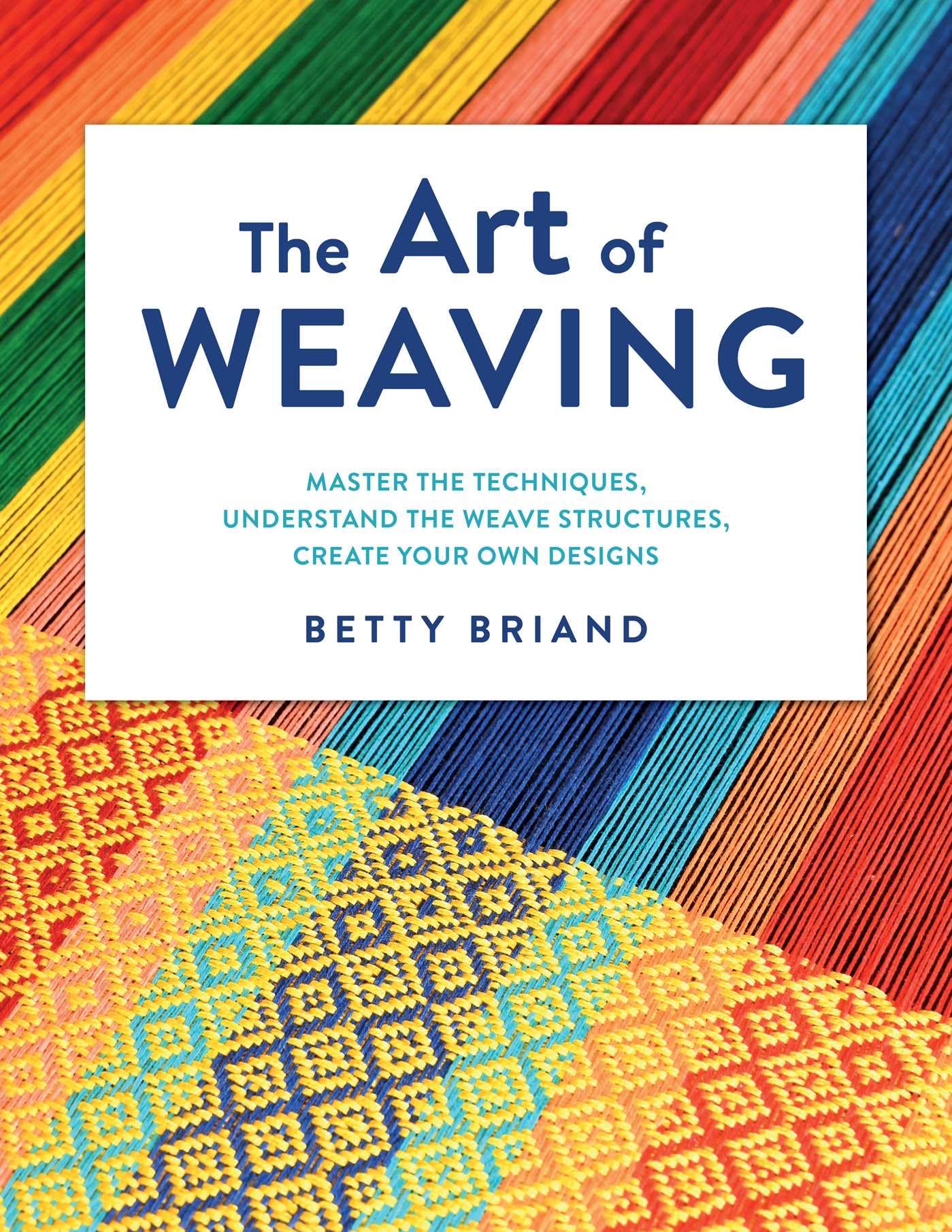 The Art of Weaving: Master the techniques, understand the weave structures, create your own designs