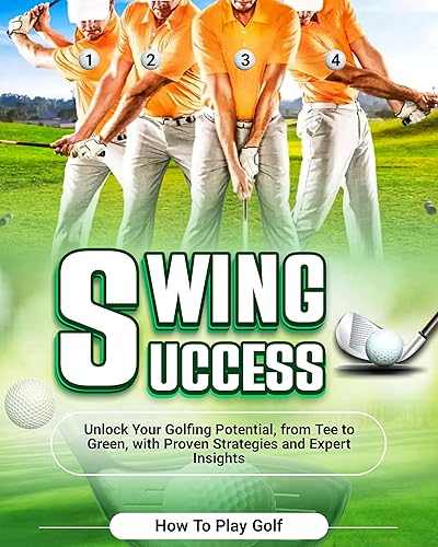 Swing Success 2024: Unlock Your Golfing Potential, from Tee to Green, with Proven Strategies and Expert Insights