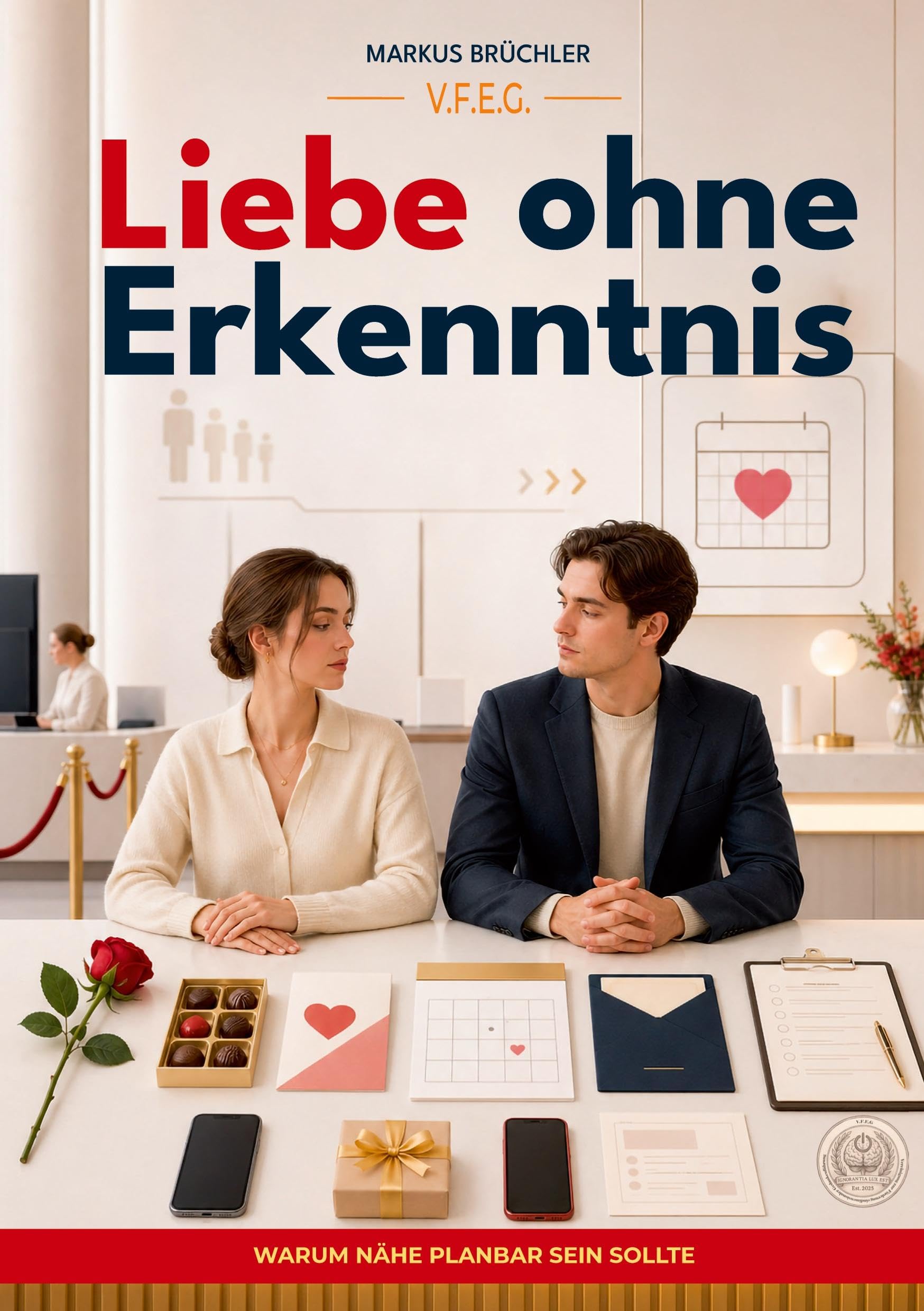 Liebe ohne Erkenntnis - Warum Nähe planbar sein sollte: Ein Leitfaden zur konfliktfreien Zuneigung (Ein V.F.E.G.-Buch)