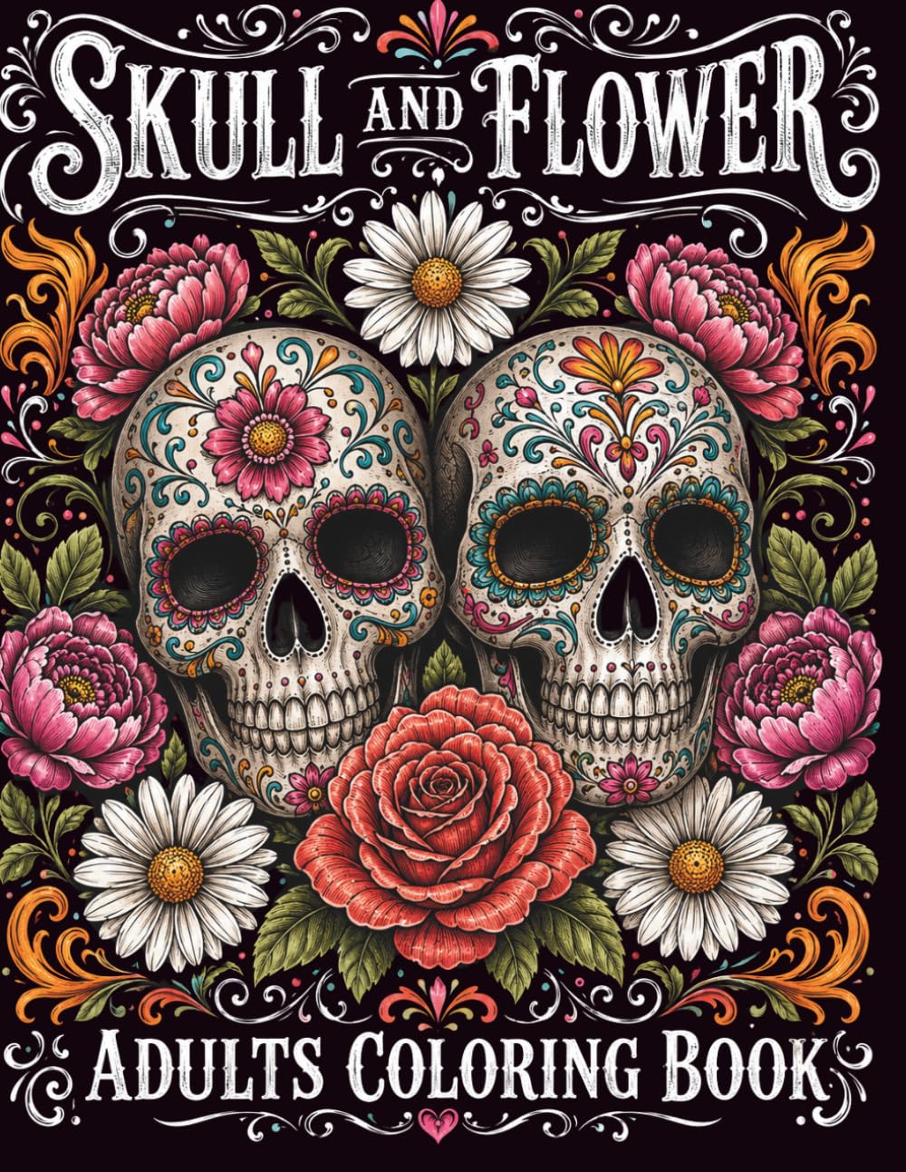 Skull And Flowers Adult Coloring Book: Stress Relieving Gothic Floral Designs Featuring Sugar Skulls, Roses, Mandalas, and Beautiful Flowers for Adult Relaxation